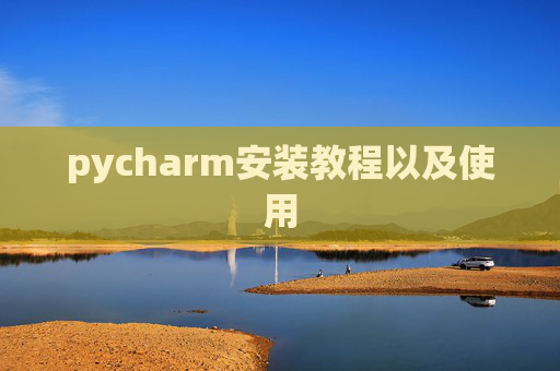 pycharm安装教程以及使用 pycharm安装教程以及使用